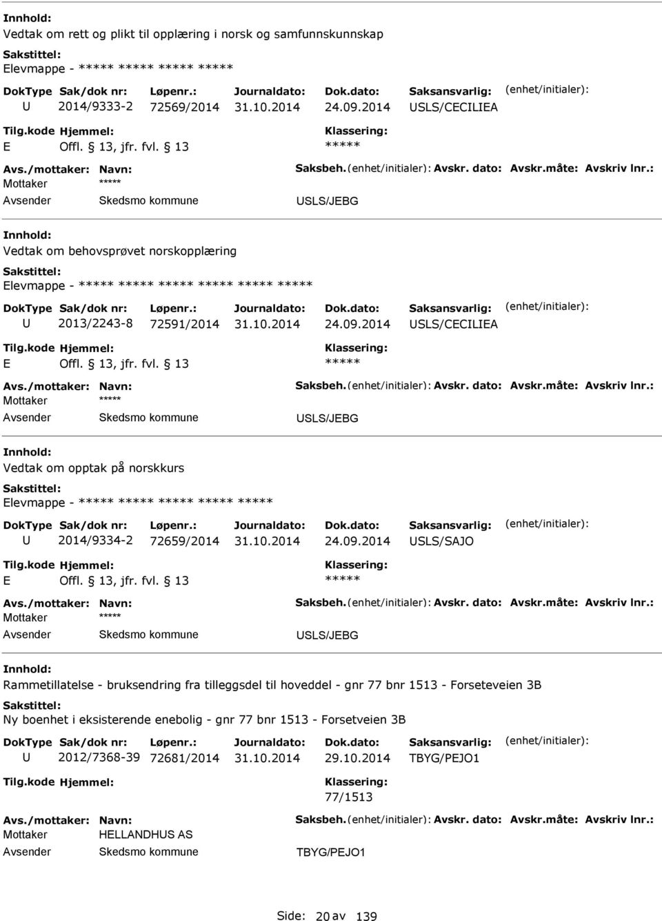 : Mottaker SLS/JBG Vedtak om opptak på norskkurs levmappe - 2014/9334-2 72659/2014 24.09.2014 SLS/SAJO Avs./mottaker: Navn: Saksbeh. Avskr. dato: Avskr.måte: Avskriv lnr.