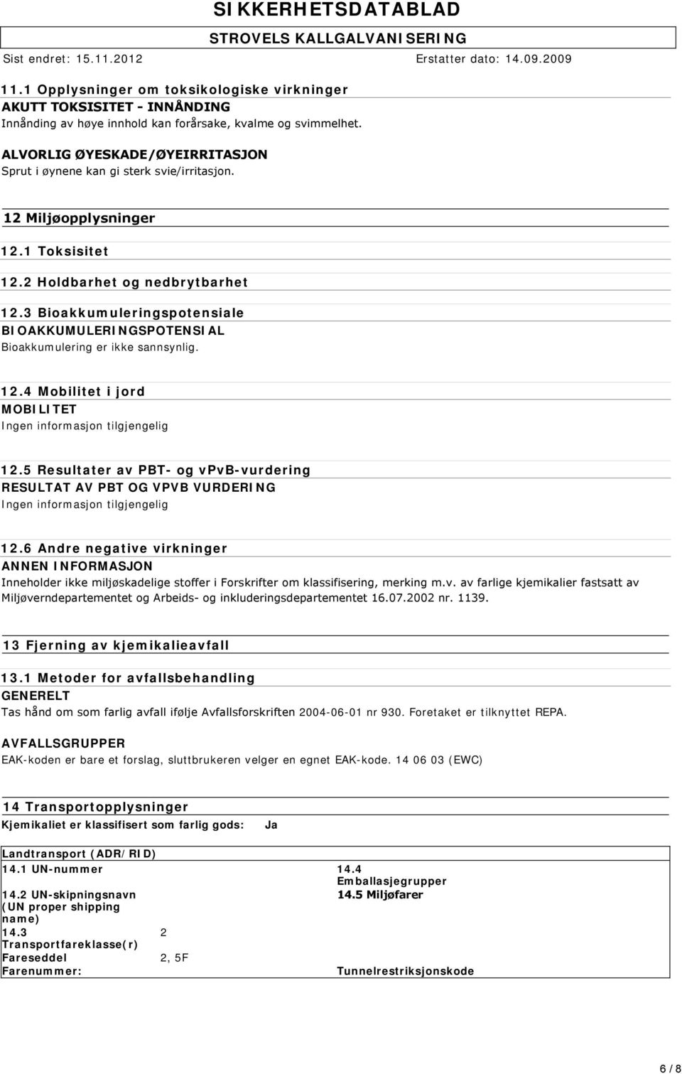 3 Bioakkumuleringspotensiale BIOAKKUMULERINGSPOTENSIAL Bioakkumulering er ikke sannsynlig. 12.4 Mobilitet i jord MOBILITET Ingen informasjon tilgjengelig 12.