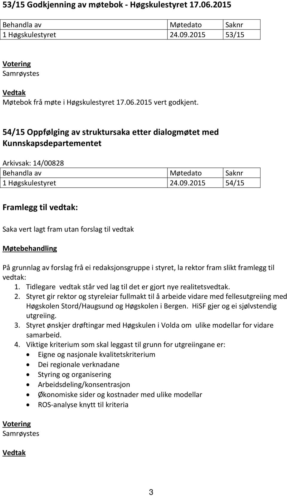 2015 54/15 Framlegg til vedtak: Saka vert lagt fram utan forslag til vedtak Møtebehandling På grunnlag av forslag frå ei redaksjonsgruppe i styret, la rektor fram slikt framlegg til vedtak: 1.