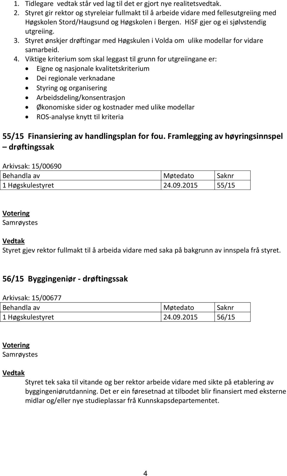 Styret ønskjer drøftingar med Høgskulen i Volda om ulike modellar for vidare samarbeid. 4.