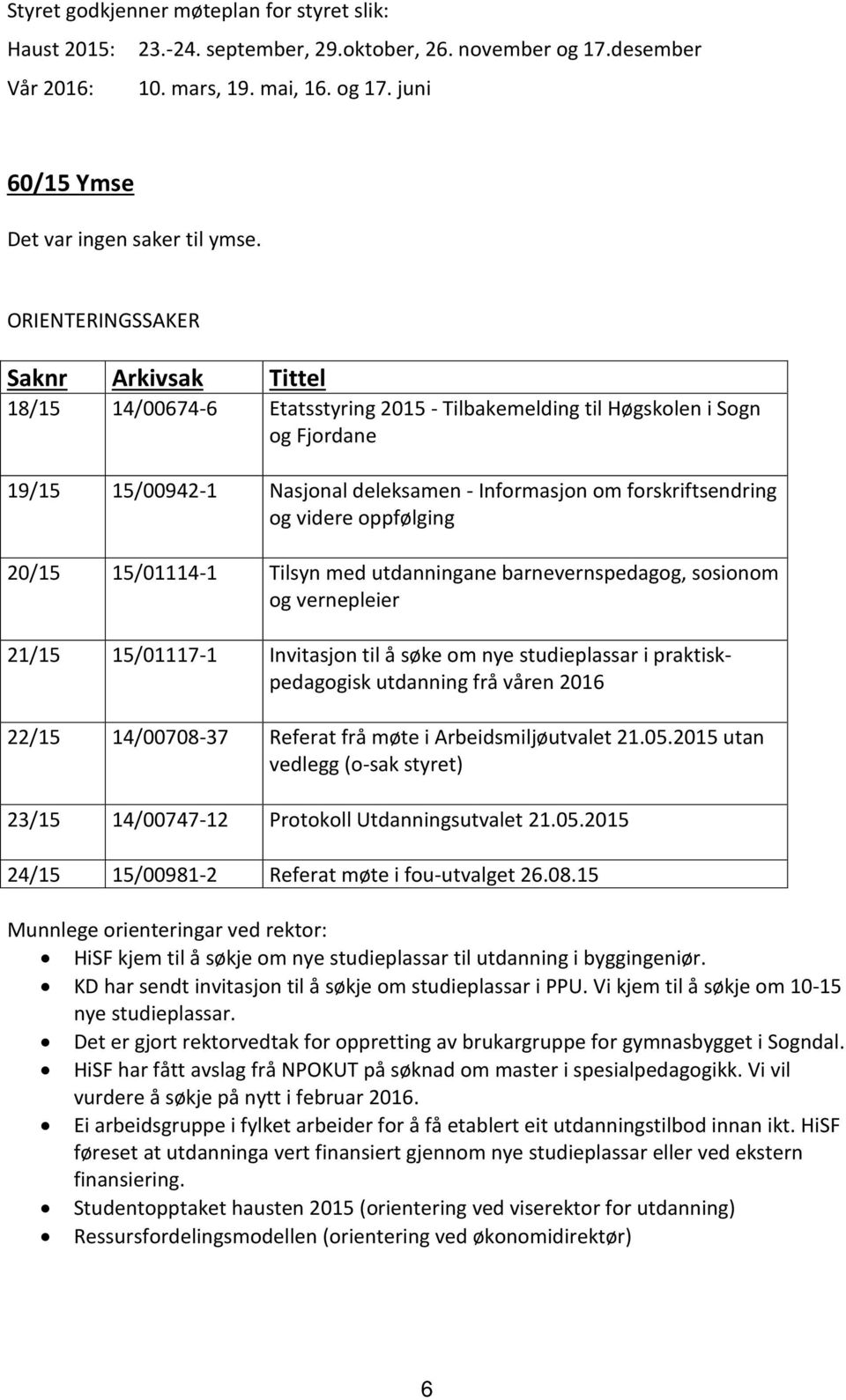 videre oppfølging 20/15 15/01114-1 Tilsyn med utdanningane barnevernspedagog, sosionom og vernepleier 21/15 15/01117-1 Invitasjon til å søke om nye studieplassar i praktiskpedagogisk utdanning frå