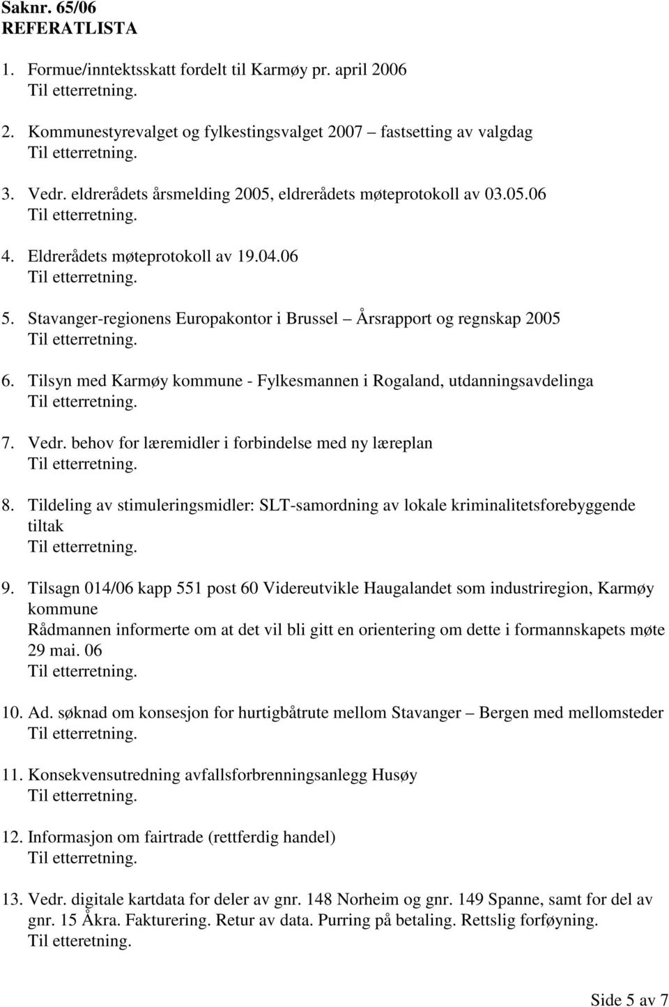 Tilsyn med Karmøy kommune - Fylkesmannen i Rogaland, utdanningsavdelinga 7. Vedr. behov for læremidler i forbindelse med ny læreplan 8.