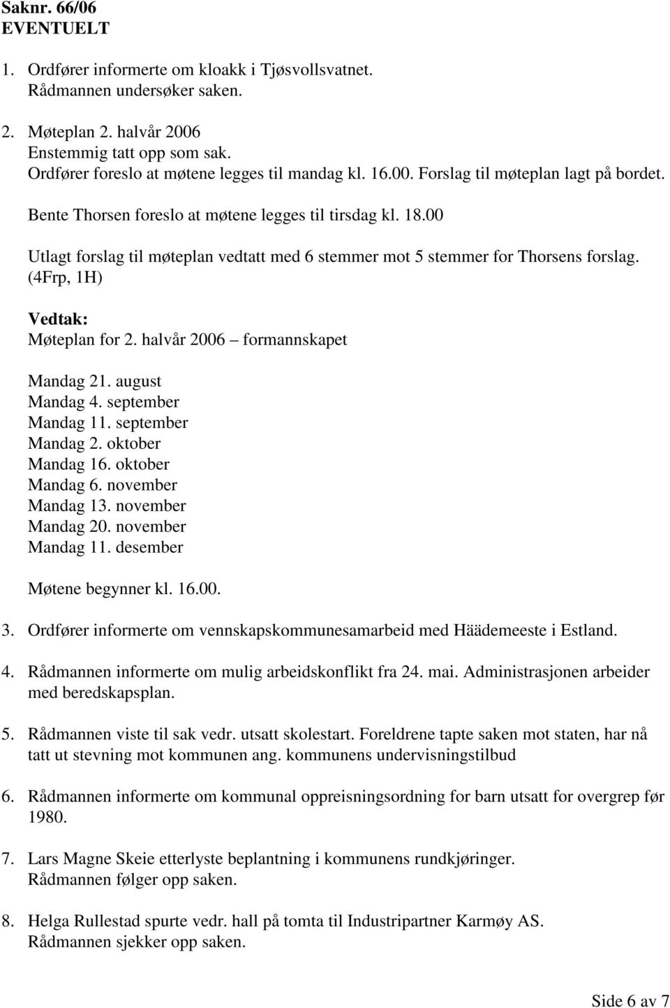 00 Utlagt forslag til møteplan vedtatt med 6 stemmer mot 5 stemmer for Thorsens forslag. (4Frp, 1H) Møteplan for 2. halvår 2006 formannskapet Mandag 21. august Mandag 4. september Mandag 11.