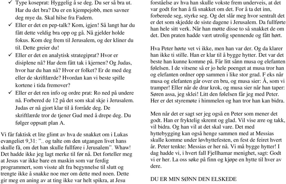 Hvor er disiplene nå? Har dem fått tak i kjernen? Og Judas, hvor har du han nå? Hvor er folket? Er de med deg eller de skriftlærde? Hvordan kan vi beste spille kortene i tida fremover?