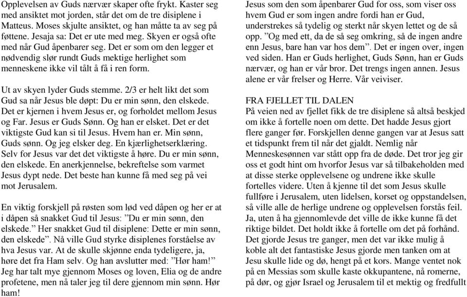 Ut av skyen lyder Guds stemme. 2/3 er helt likt det som Gud sa når Jesus ble døpt: Du er min sønn, den elskede. Det er kjernen i hvem Jesus er, og forholdet mellom Jesus og Far. Jesus er Guds Sønn.