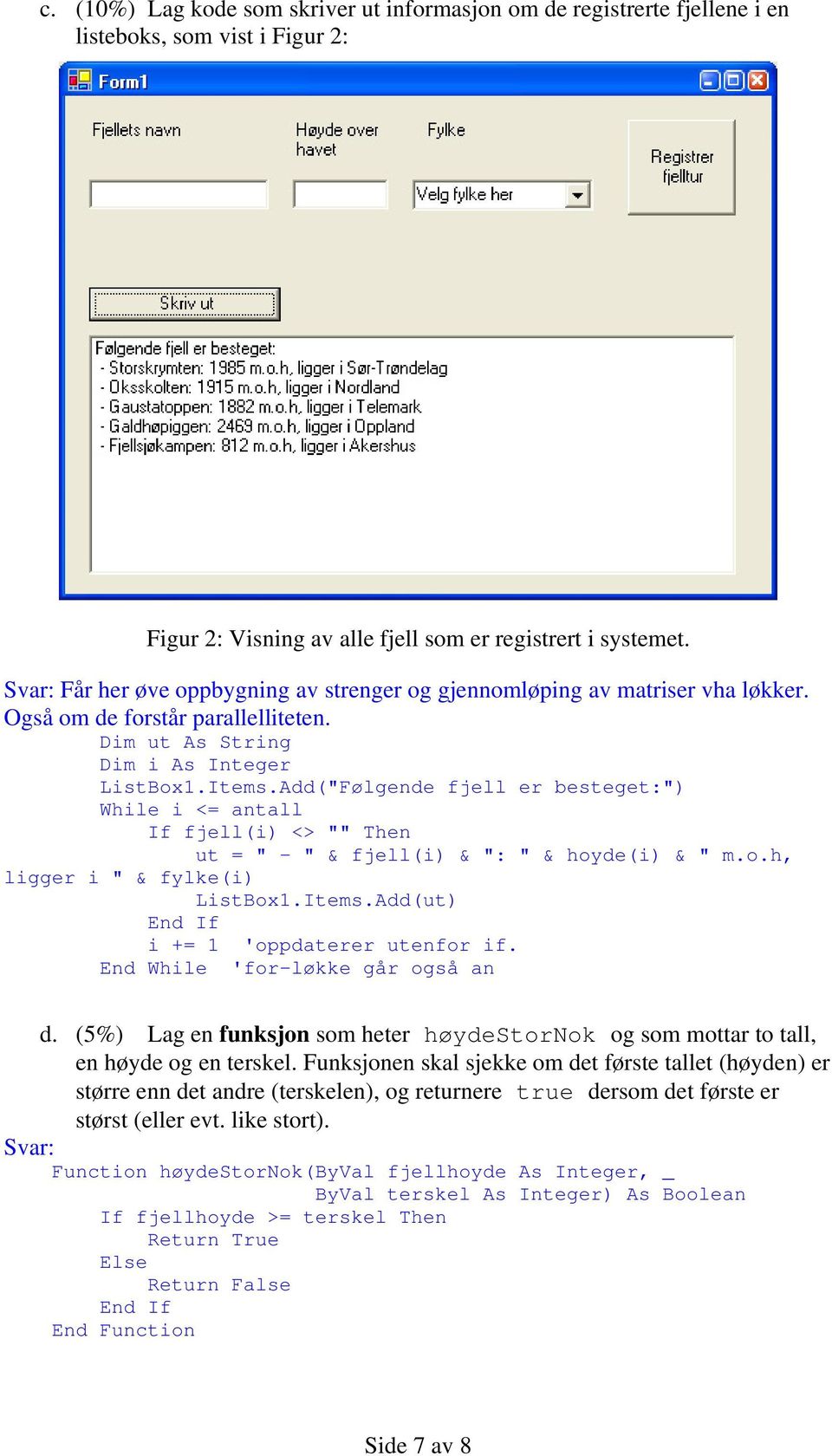 Add("Følgende fjell er besteget:") While i <= antall If fjell(i) <> "" Then ut = " - " & fjell(i) & ": " & hoyde(i) & " m.o.h, ligger i " & fylke(i) ListBox1.Items.