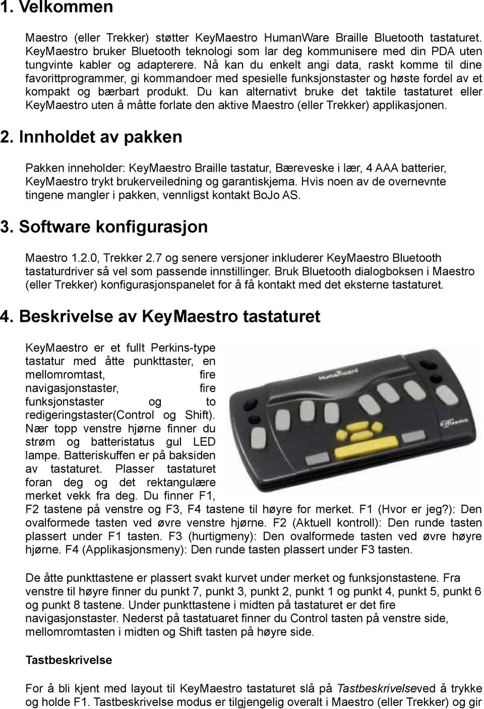 Nå kan du enkelt angi data, raskt komme til dine favorittprogrammer, gi kommandoer med spesielle funksjonstaster og høste fordel av et kompakt og bærbart produkt.