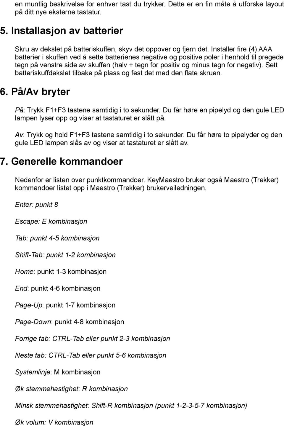 Installer fire (4) AAA batterier i skuffen ved å sette batterienes negative og positive poler i henhold til pregede tegn på venstre side av skuffen (halv + tegn for positiv og minus tegn for negativ).