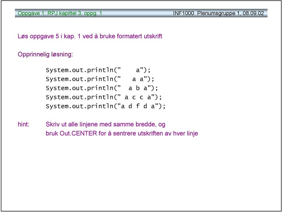 out.println( a b a"); System.out.println( a c c a"); System.out.println("a d f d a"); hint: Skriv ut alle linjene med samme bredde, og bruk Out.