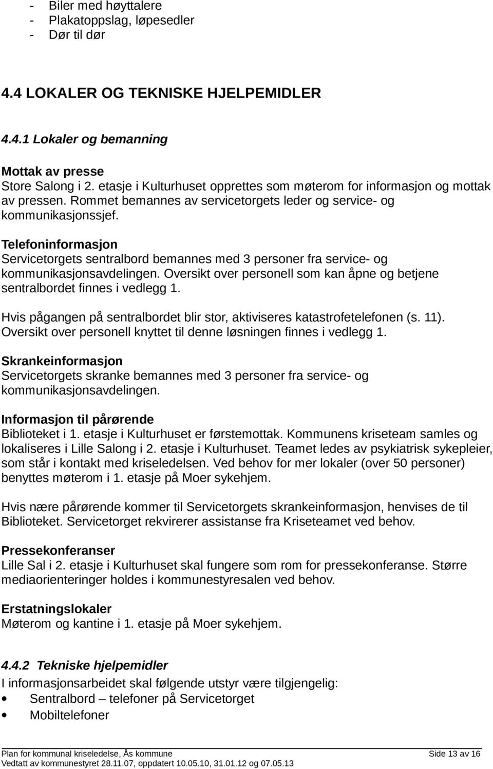 Telefoninformasjon Servicetorgets sentralbord bemannes med 3 personer fra service- og kommunikasjonsavdelingen. Oversikt over personell som kan åpne og betjene sentralbordet finnes i vedlegg 1.