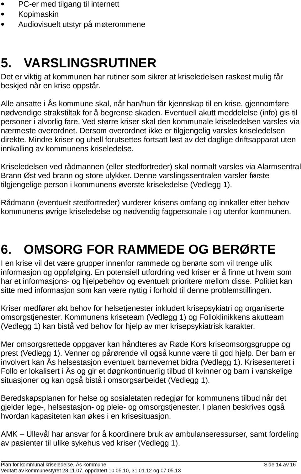 Alle ansatte i Ås kommune skal, når han/hun får kjennskap til en krise, gjennomføre nødvendige strakstiltak for å begrense skaden. Eventuell akutt meddelelse (info) gis til personer i alvorlig fare.
