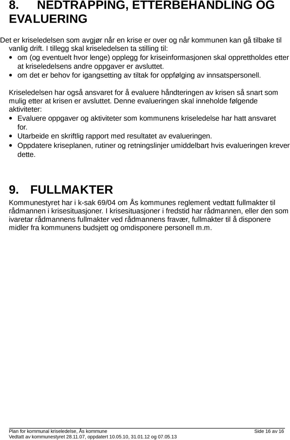 om det er behov for igangsetting av tiltak for oppfølging av innsatspersonell. Kriseledelsen har også ansvaret for å evaluere håndteringen av krisen så snart som mulig etter at krisen er avsluttet.