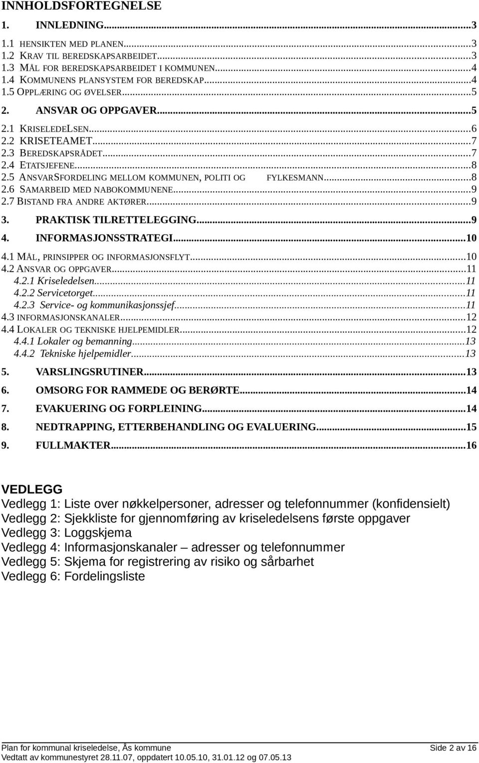 ..9 2.7 BISTAND FRA ANDRE AKTØRER...9 3. PRAKTISK TILRETTELEGGING...9 4. INFORMASJONSSTRATEGI...10 4.1 MÅL, PRINSIPPER OG INFORMASJONSFLYT...10 4.2 ANSVAR OG OPPGAVER...11 4.2.1 Kriseledelsen...11 4.2.2 Servicetorget.