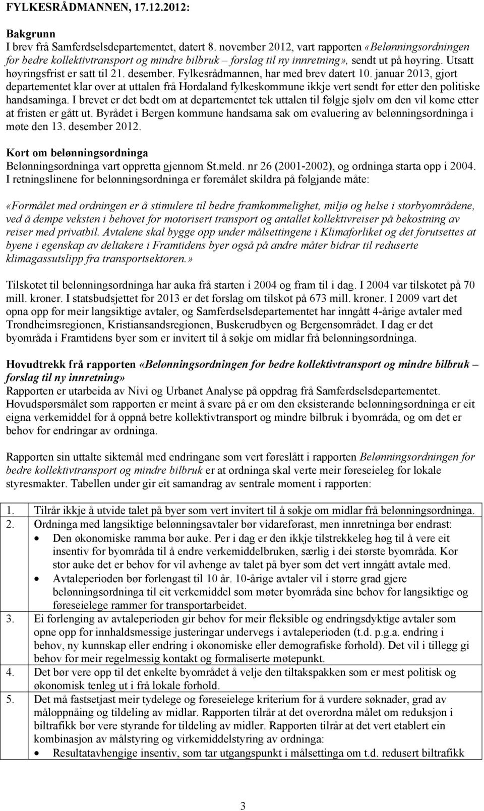 Fylkesrådmannen, har med brev datert 10. januar 2013, gjort departementet klar over at uttalen frå Hordaland fylkeskommune ikkje vert sendt før etter den politiske handsaminga.