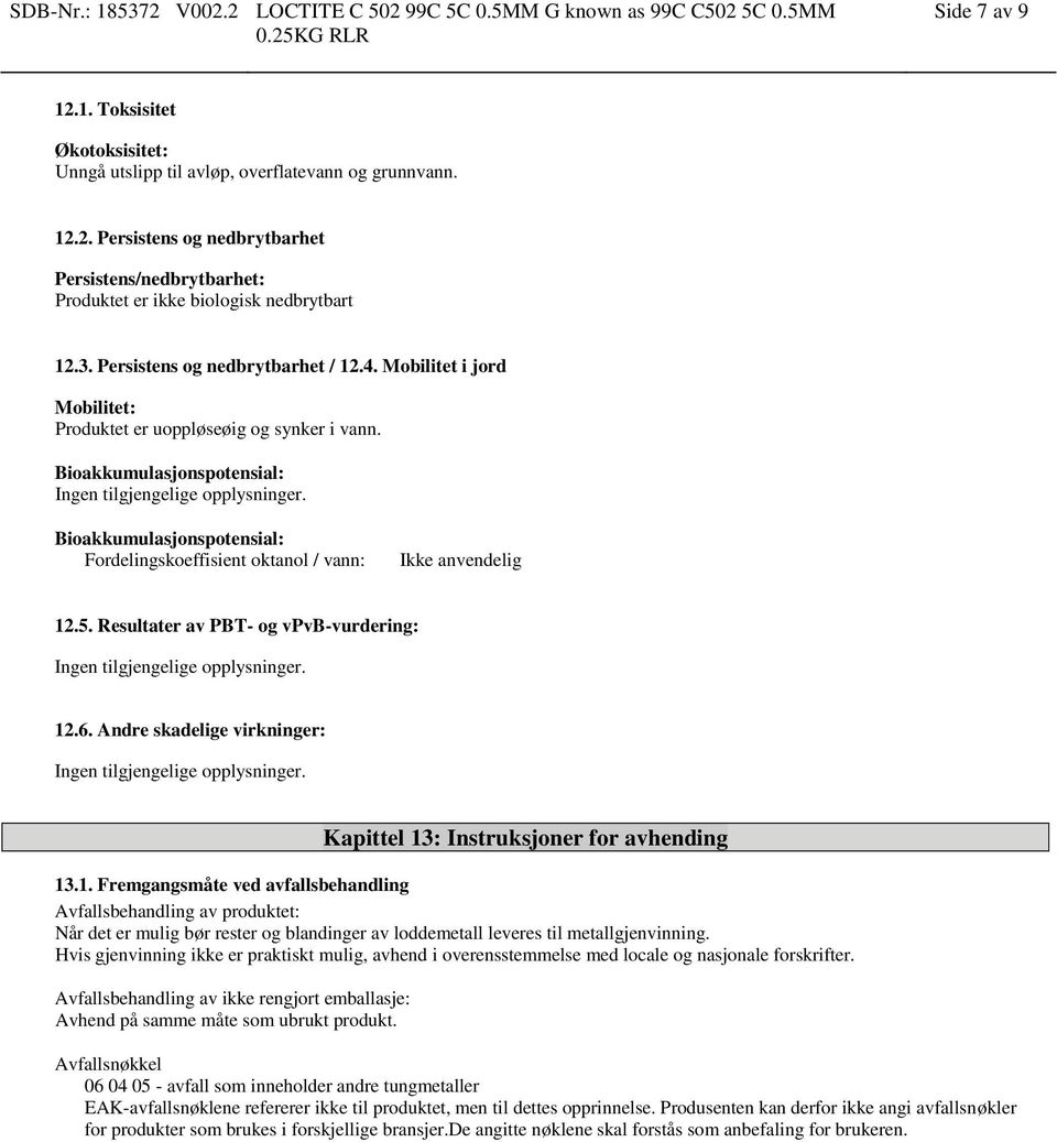 Bioakkumulasjonspotensial: Fordelingskoeffisient oktanol / vann: Ikke anvendelig 12.5. Resultater av PBT- og vpvb-vurdering: Ingen tilgjengelige opplysninger. 12.6.