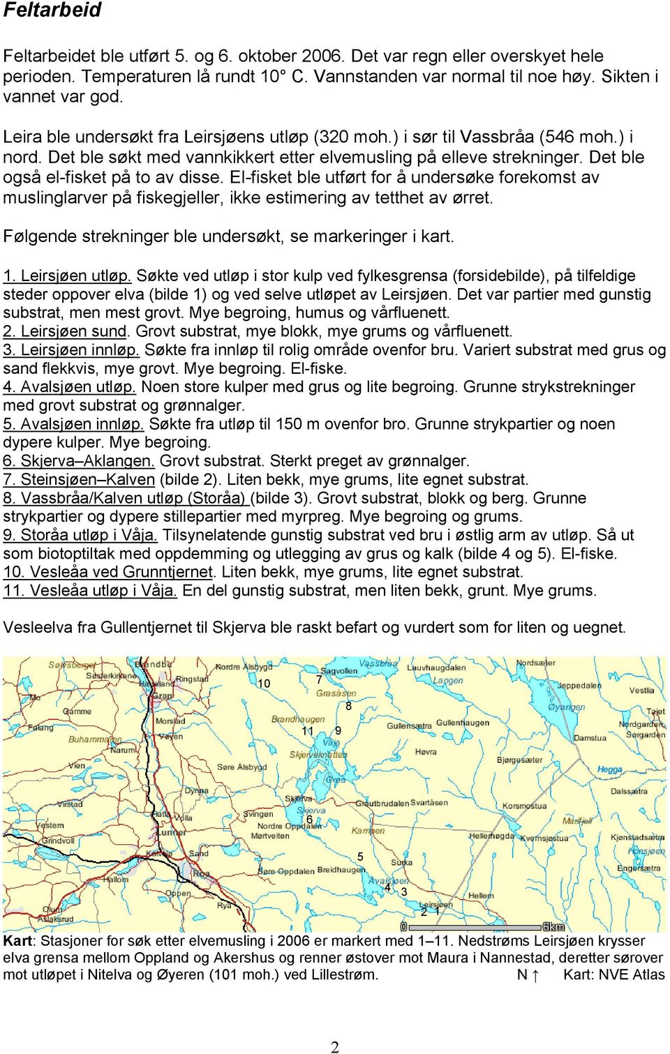 El-fisket ble utført for å undersøke forekomst av muslinglarver på fiskegjeller, ikke estimering av tetthet av ørret. Følgende strekninger ble undersøkt, se markeringer i kart. 1. Leirsjøen utløp.