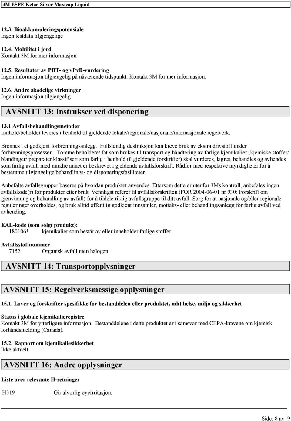 1 Avfallsbehandlingsmetoder Innhold/beholder leveres i henhold til gjeldende lokale/regionale/nasjonale/internasjonale regelverk. Brennes i et godkjent forbrenningsanlegg.