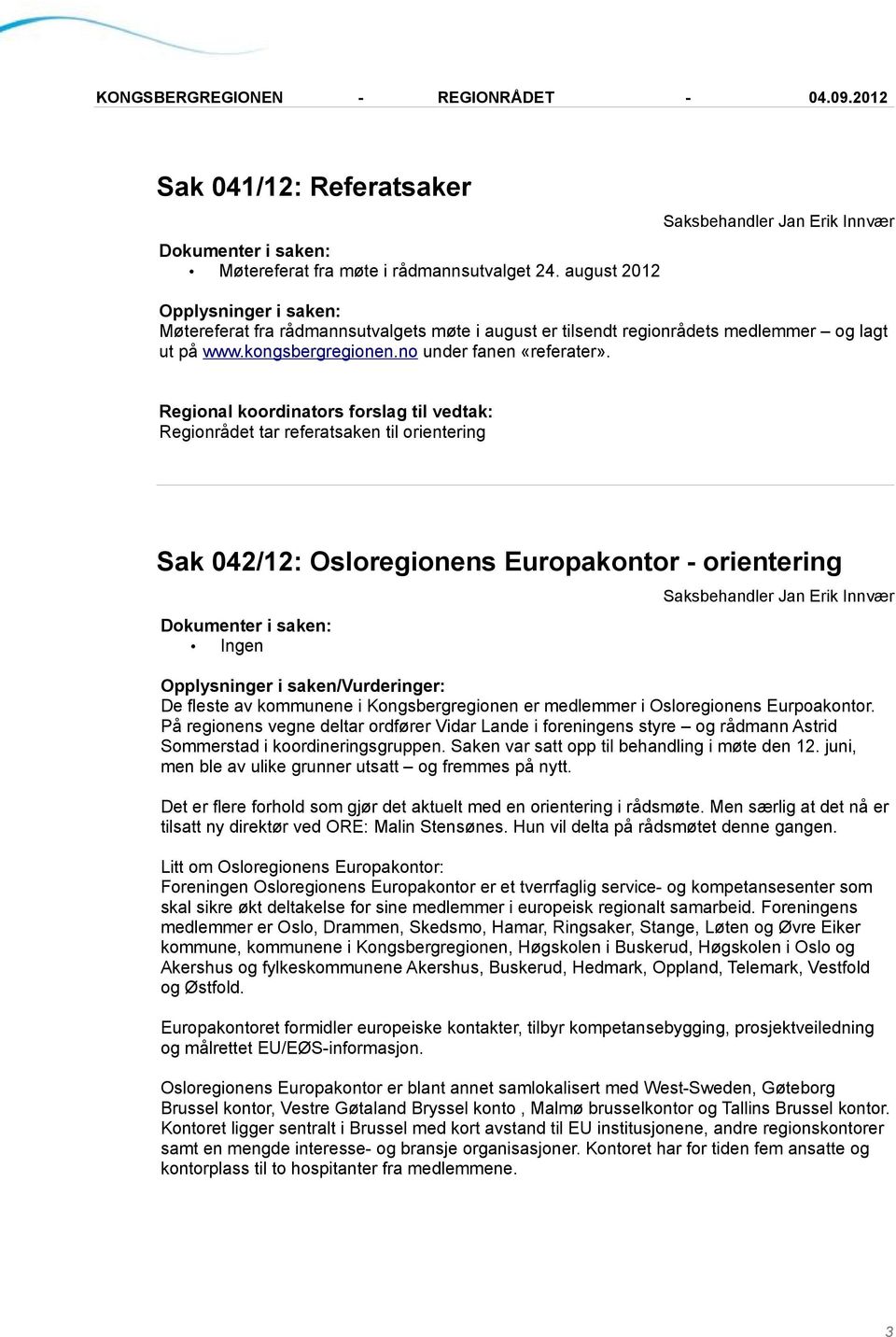 Regional koordinators forslag til vedtak: Regionrådet tar referatsaken til orientering Sak 042/12: Osloregionens Europakontor - orientering Ingen Opplysninger i saken/vurderinger: De fleste av