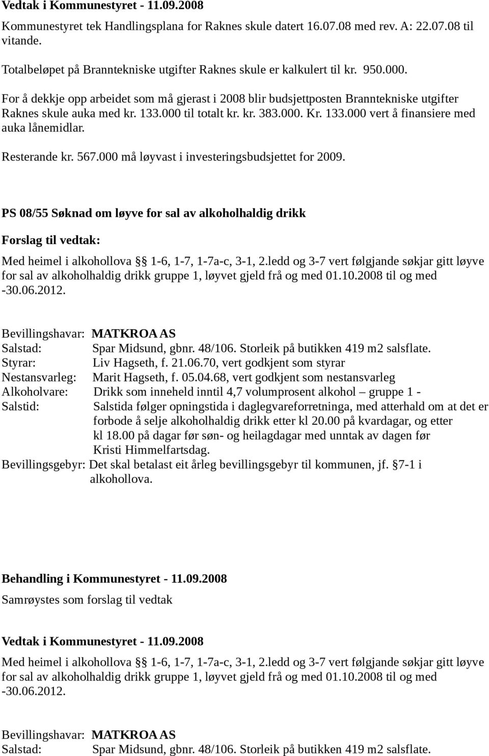 Resterande kr. 567.000 må løyvast i investeringsbudsjettet for 2009. PS 08/55 Søknad om løyve for sal av alkoholhaldig drikk Med heimel i alkohollova 1-6, 1-7, 1-7a-c, 3-1, 2.