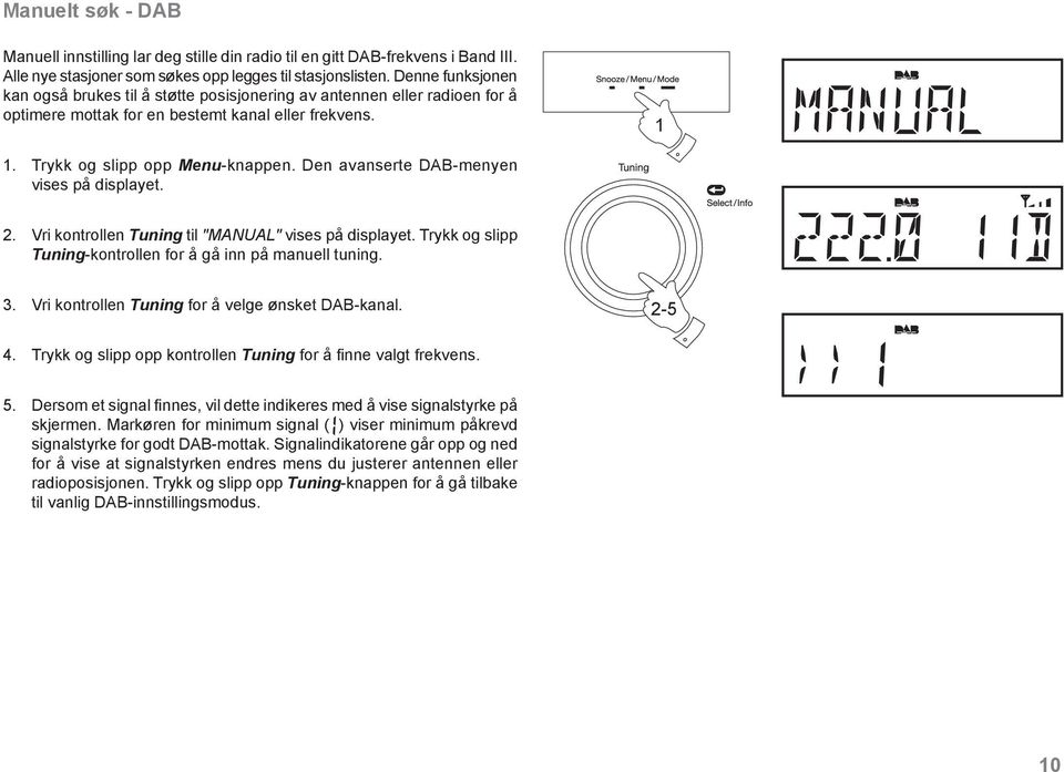 Den avanserte DAB-menyen vises på displayet. 2. Vri kontrollen Tuning til "MANUAL" vises på displayet. Trykk og slipp Tuning-kontrollen for å gå inn på manuell tuning. 3.