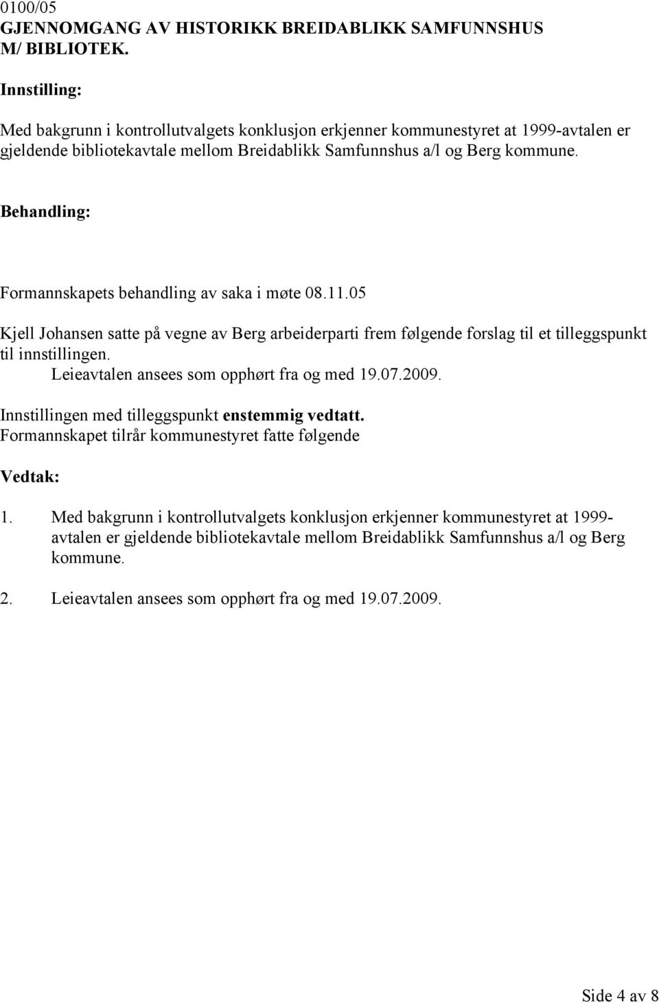 Behandling: Formannskapets behandling av saka i møte 08.11.05 Kjell Johansen satte på vegne av Berg arbeiderparti frem følgende forslag til et tilleggspunkt til innstillingen.