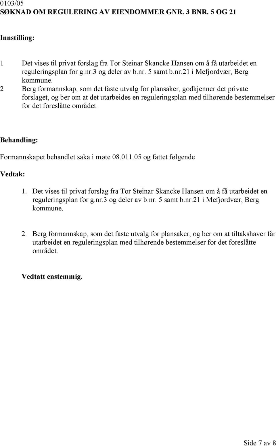 2 Berg formannskap, som det faste utvalg for plansaker, godkjenner det private forslaget, og ber om at det utarbeides en reguleringsplan med tilhørende bestemmelser for det foreslåtte området.