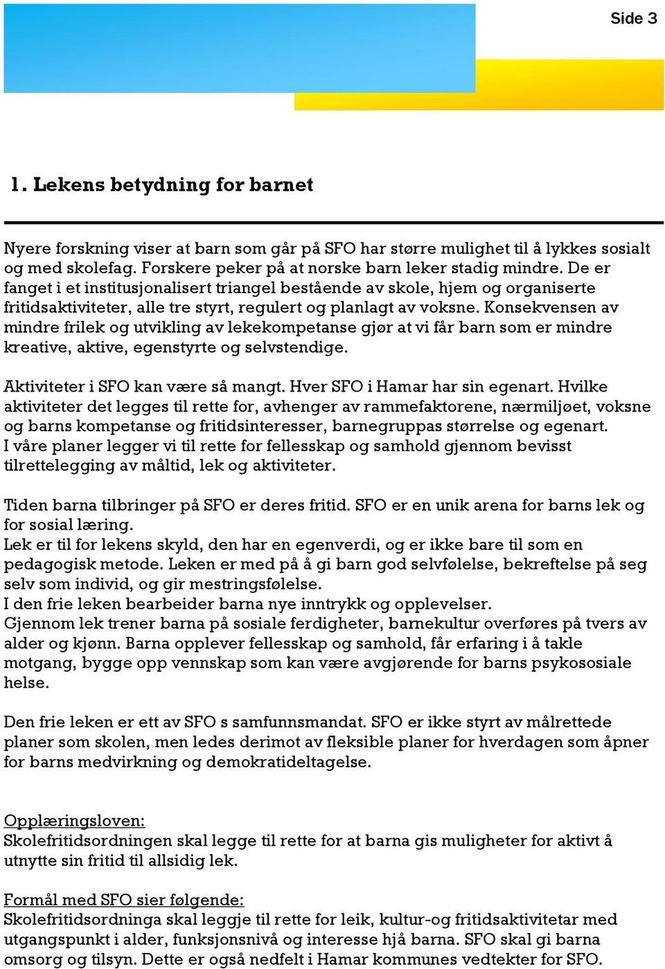 Konsekvensen av mindre frilek og utvikling av lekekompetanse gjør at vi får barn som er mindre kreative, aktive, egenstyrte og selvstendige. Aktiviteter i SFO kan være så mangt.