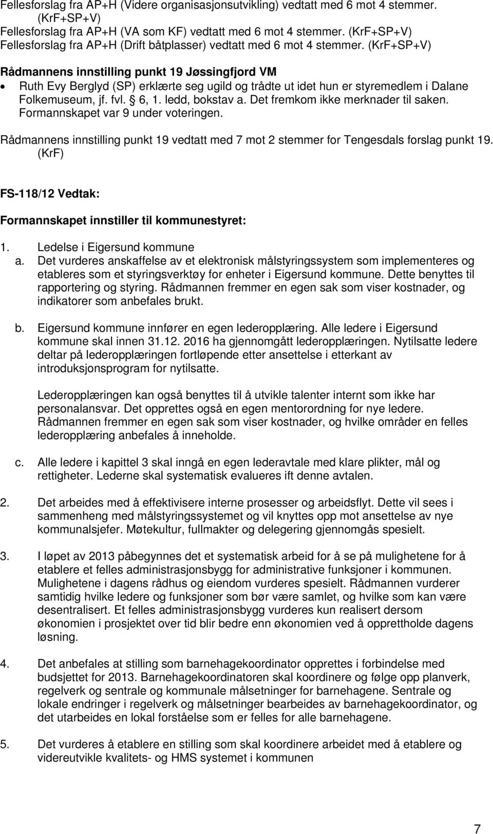 (KrF+SP+V) Rådmannens innstilling punkt 19 Jøssingfjord VM Ruth Evy Berglyd (SP) erklærte seg ugild og trådte ut idet hun er styremedlem i Dalane Folkemuseum, jf. fvl. 6, 1. ledd, bokstav a.