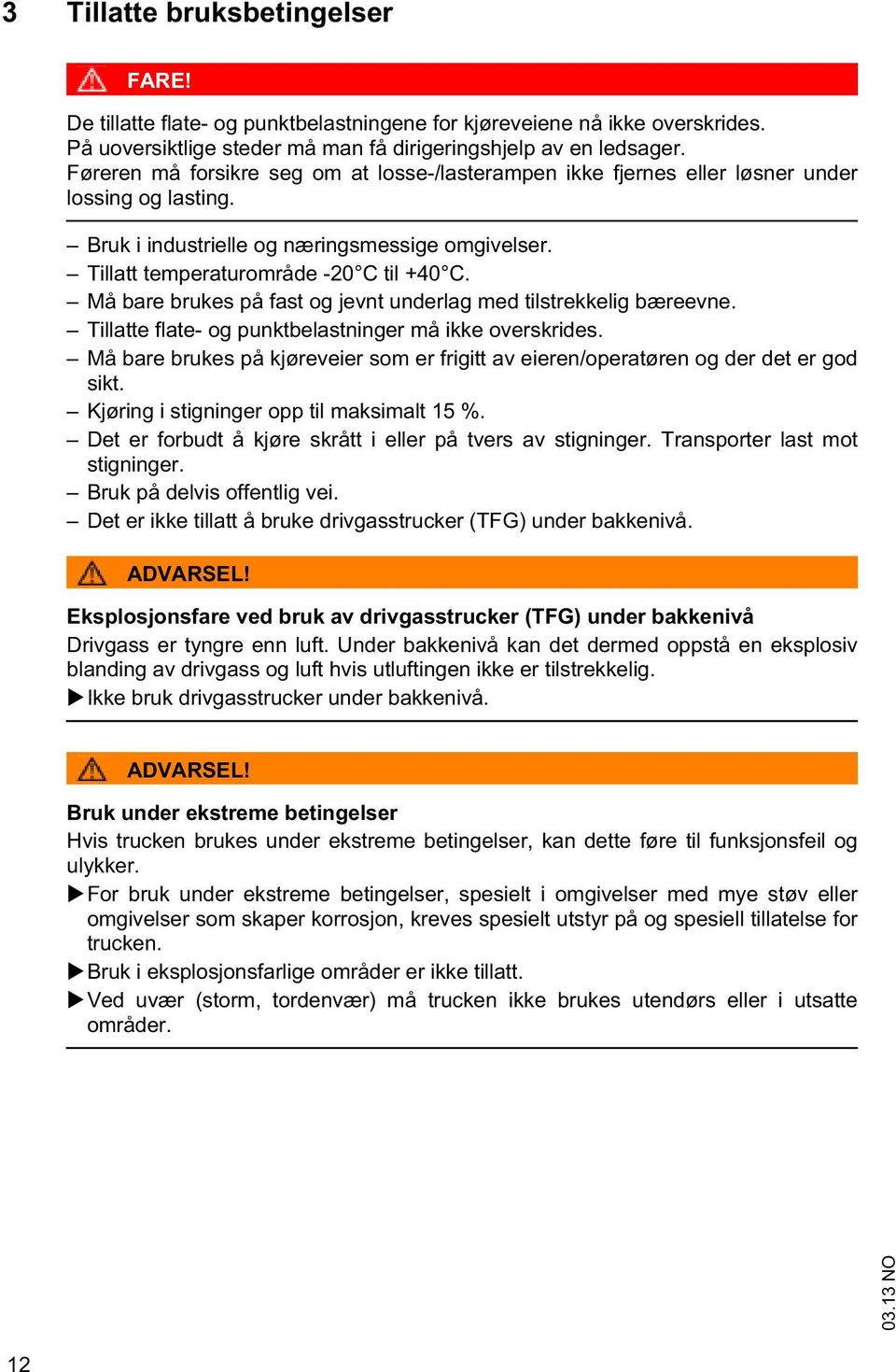 Må bare brukes på fas og jevn underlag med ilsrekkelig bæreevne. Tillae flae- og punkbelasninger må ikke overskrides.