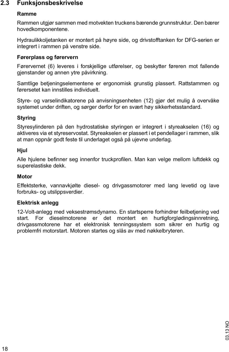 Førerplass og førervern Førerverne (6) leveres i forskjellige uførelser, og beskyer føreren mo fallende gjensander og annen yre påvirkning. Samlige bejeningselemenene er ergonomisk grunsig plasser.