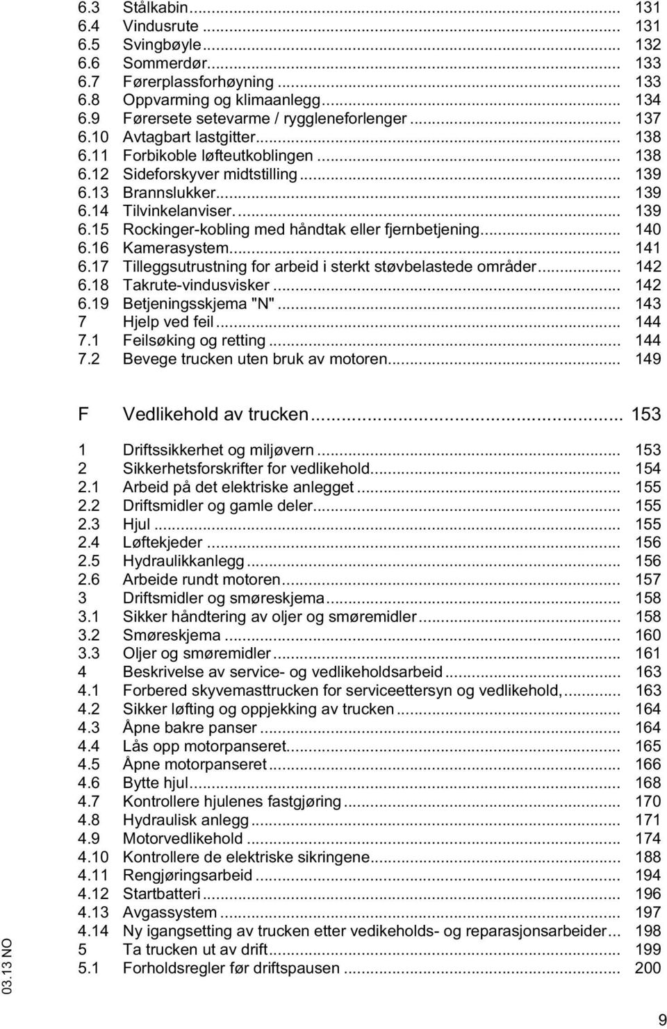 .. 140 6.16 Kamerasysem... 141 6.17 Tilleggsurusning for arbeid i serk søvbelasede områder... 142 6.18 Takrue-vindusvisker... 142 6.19 Bejeningsskjema "N"... 143 7 Hjelp ved feil... 144 7.