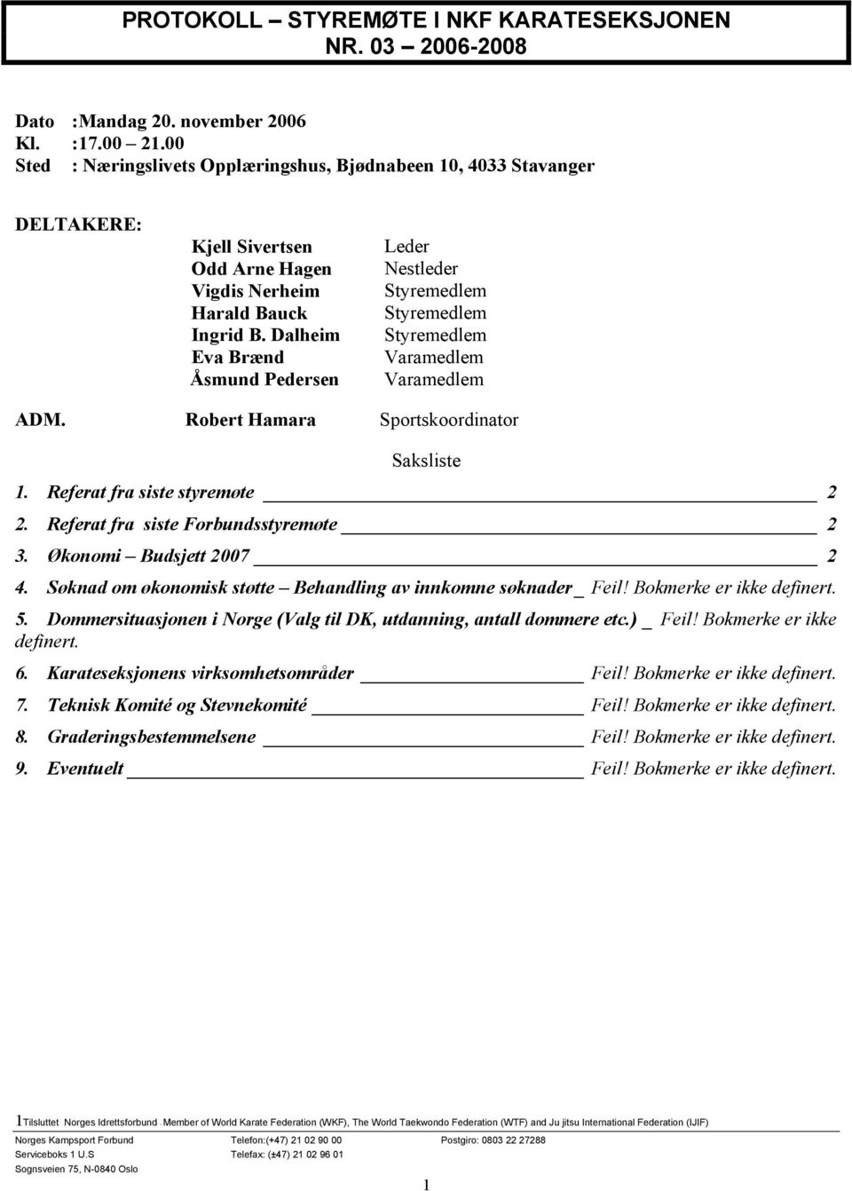 Dalheim Eva Brænd Leder Nestleder Varamedlem Varamedlem ADM. Robert Hamara Sportskoordinator Saksliste 1. Referat fra siste styremøte 2 2. Referat fra siste Forbundsstyremøte 2 3.