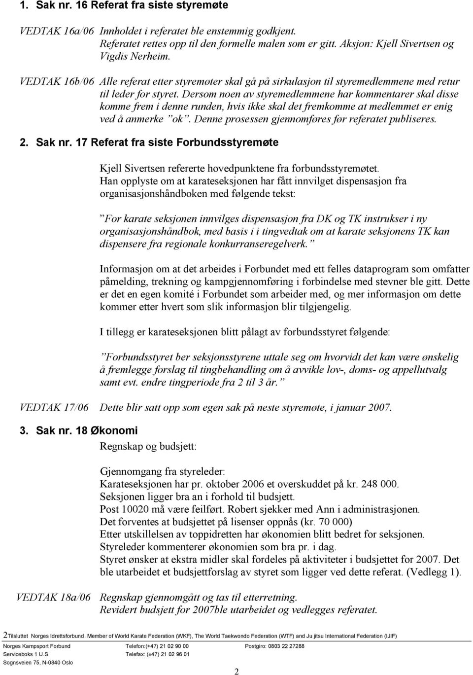 Dersom noen av styremedlemmene har kommentarer skal disse komme frem i denne runden, hvis ikke skal det fremkomme at medlemmet er enig ved å anmerke ok.