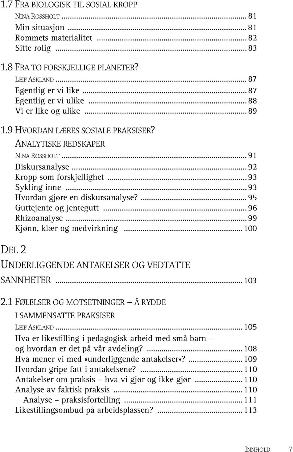 .. 93 Hvordan gjøre en diskursanalyse?... 95 Guttejente og jentegutt... 96 Rhizoanalyse... 99 Kjønn, klær og medvirkning...100 DEL 2 UNDERLIGGENDE ANTAKELSER OG VEDTATTE SANNHETER...103 2.