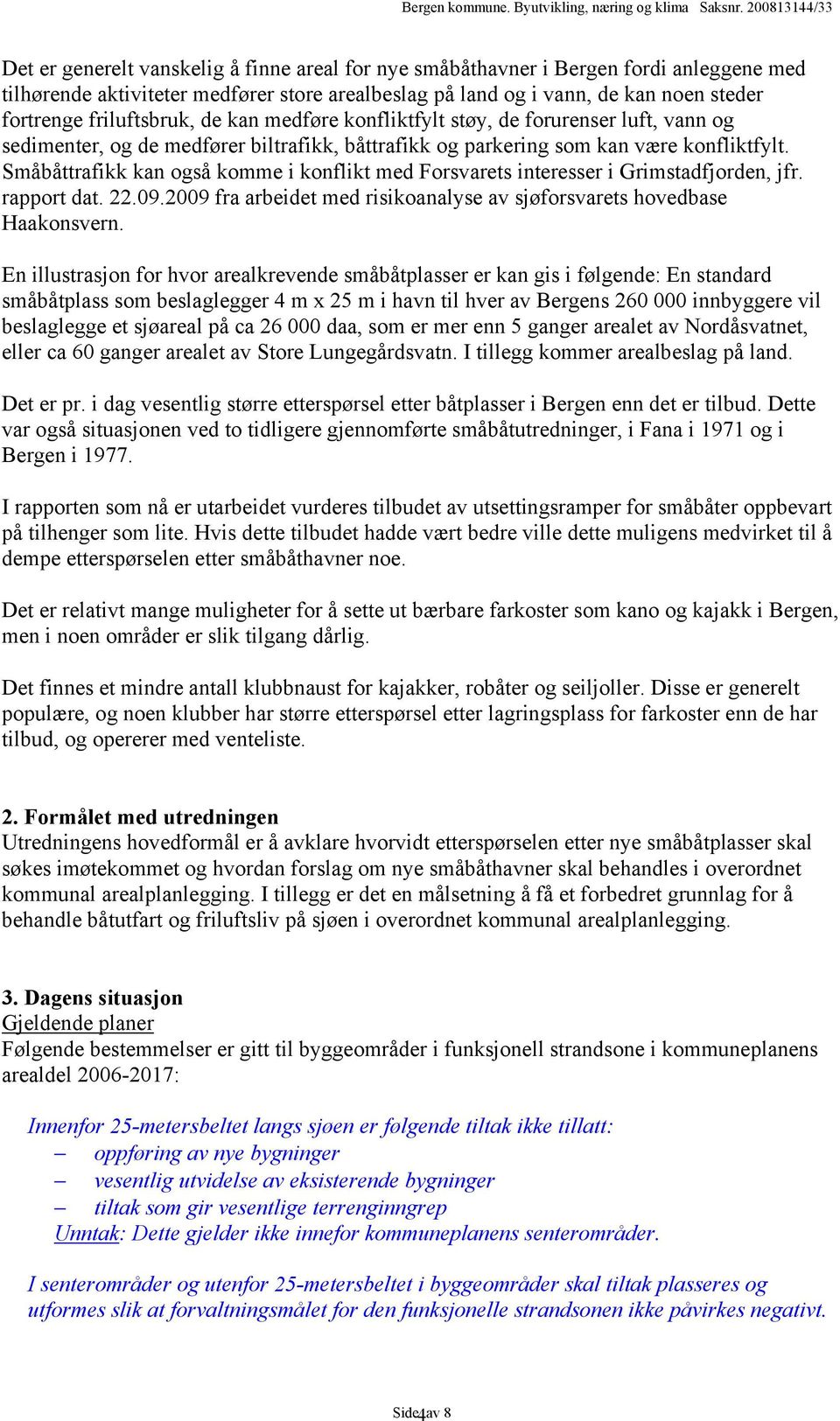 Småbåttrafikk kan også komme i konflikt med Forsvarets interesser i Grimstadfjorden, jfr. rapport dat. 22.09.2009 fra arbeidet med risikoanalyse av sjøforsvarets hovedbase Haakonsvern.