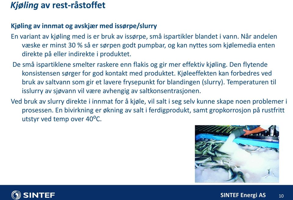 De små ispartiklene smelter raskere enn flakis og gir mer effektiv kjøling. Den flytende konsistensen sørger for god kontakt med produktet.