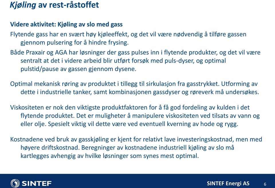 gjennom dysene. Optimal mekanisk røring av produktet i tillegg til sirkulasjon fra gasstrykket. Utforming av dette i industrielle tanker, samt kombinasjonen gassdyser og røreverk må undersøkes.