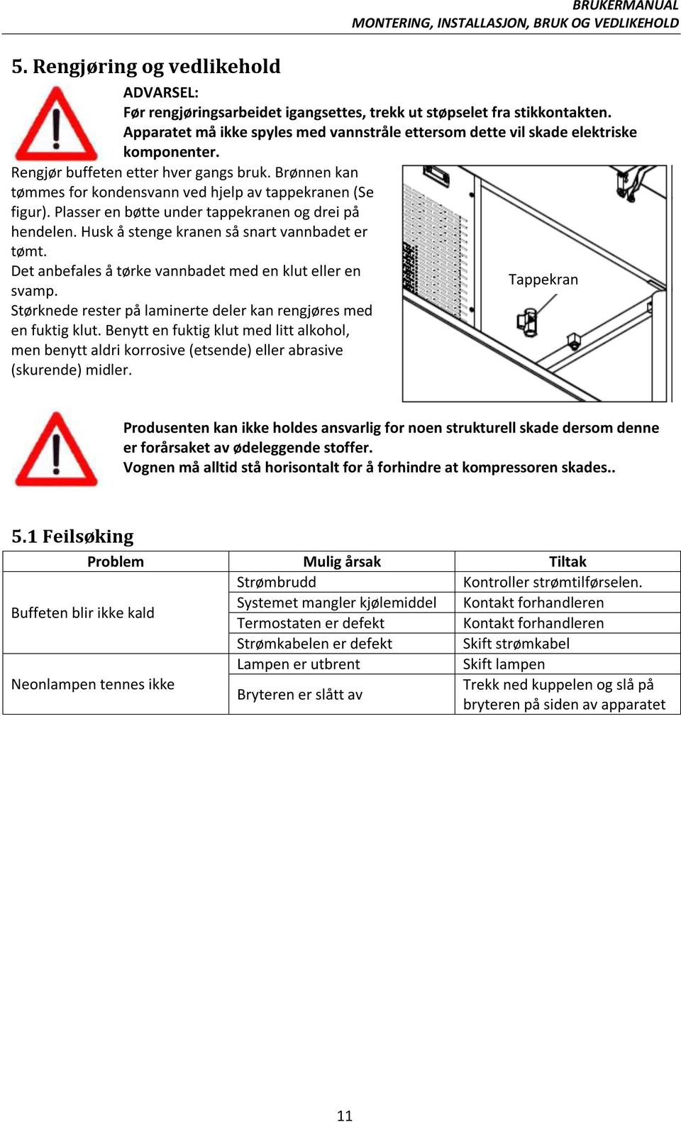 Plasser en bøtte under tappekranen og drei på hendelen. Husk å stenge kranen så snart vannbadet er tømt. Det anbefales å tørke vannbadet med en klut eller en Tappekran svamp.