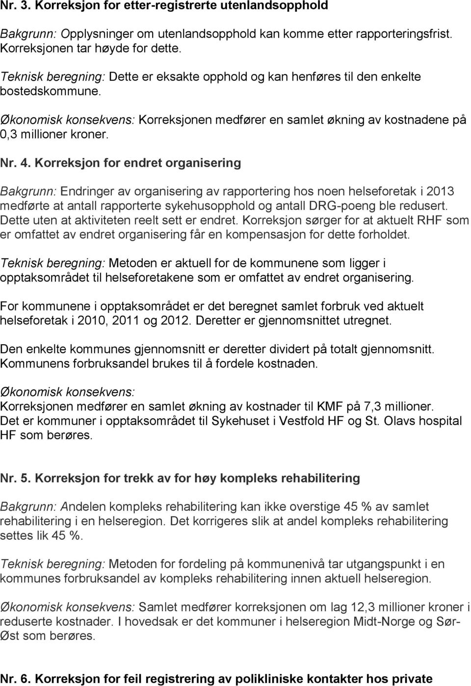 Dette uten at aktiviteten reelt sett er endret. Korreksjon sørger for at aktuelt RHF som er omfattet av endret organisering får en kompensasjon for dette forholdet.