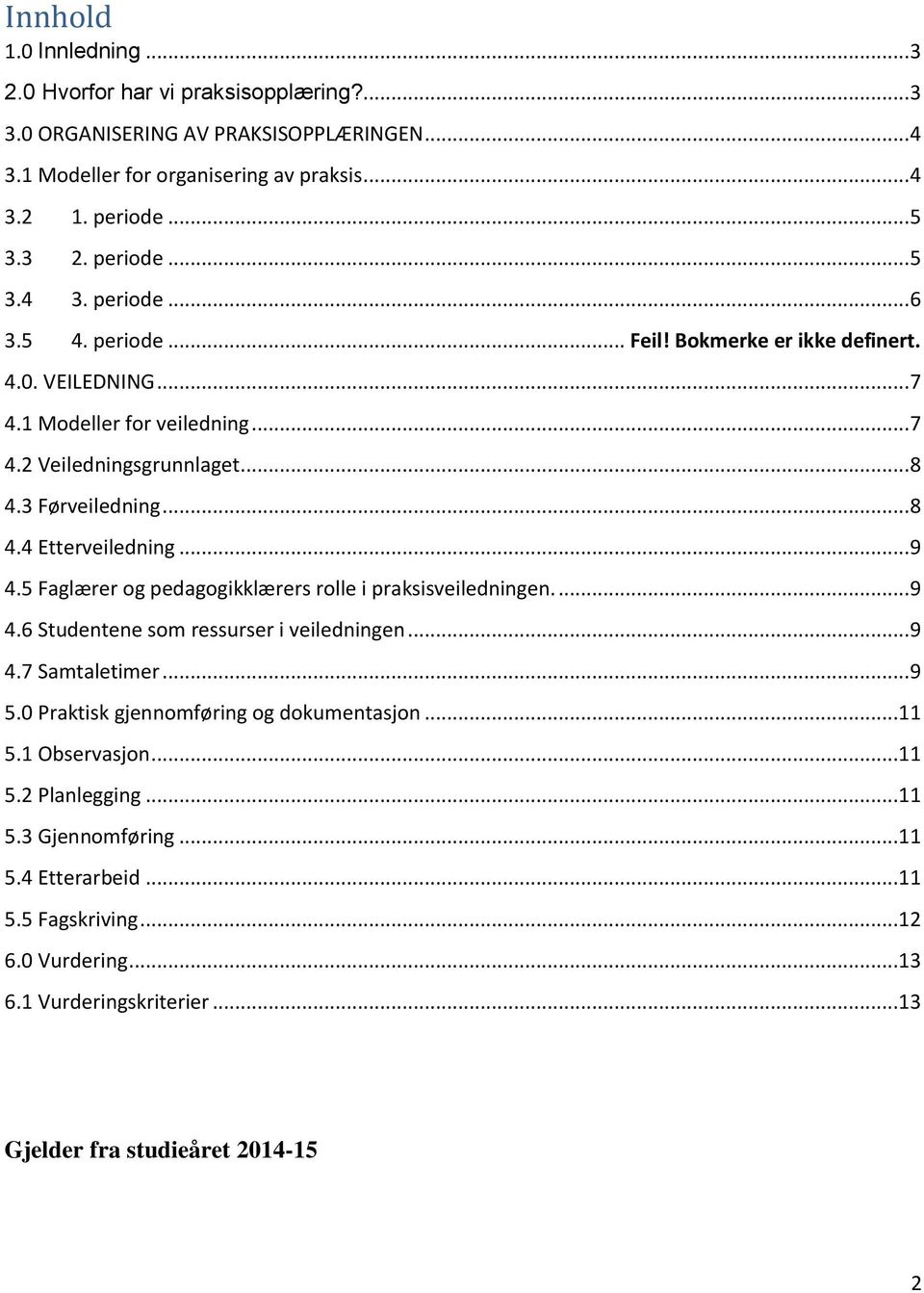 5 Faglærer og pedagogikklærers rolle i praksisveiledningen.... 9 4.6 Studentene som ressurser i veiledningen... 9 4.7 Samtaletimer... 9 5.0 Praktisk gjennomføring og dokumentasjon...11 5.