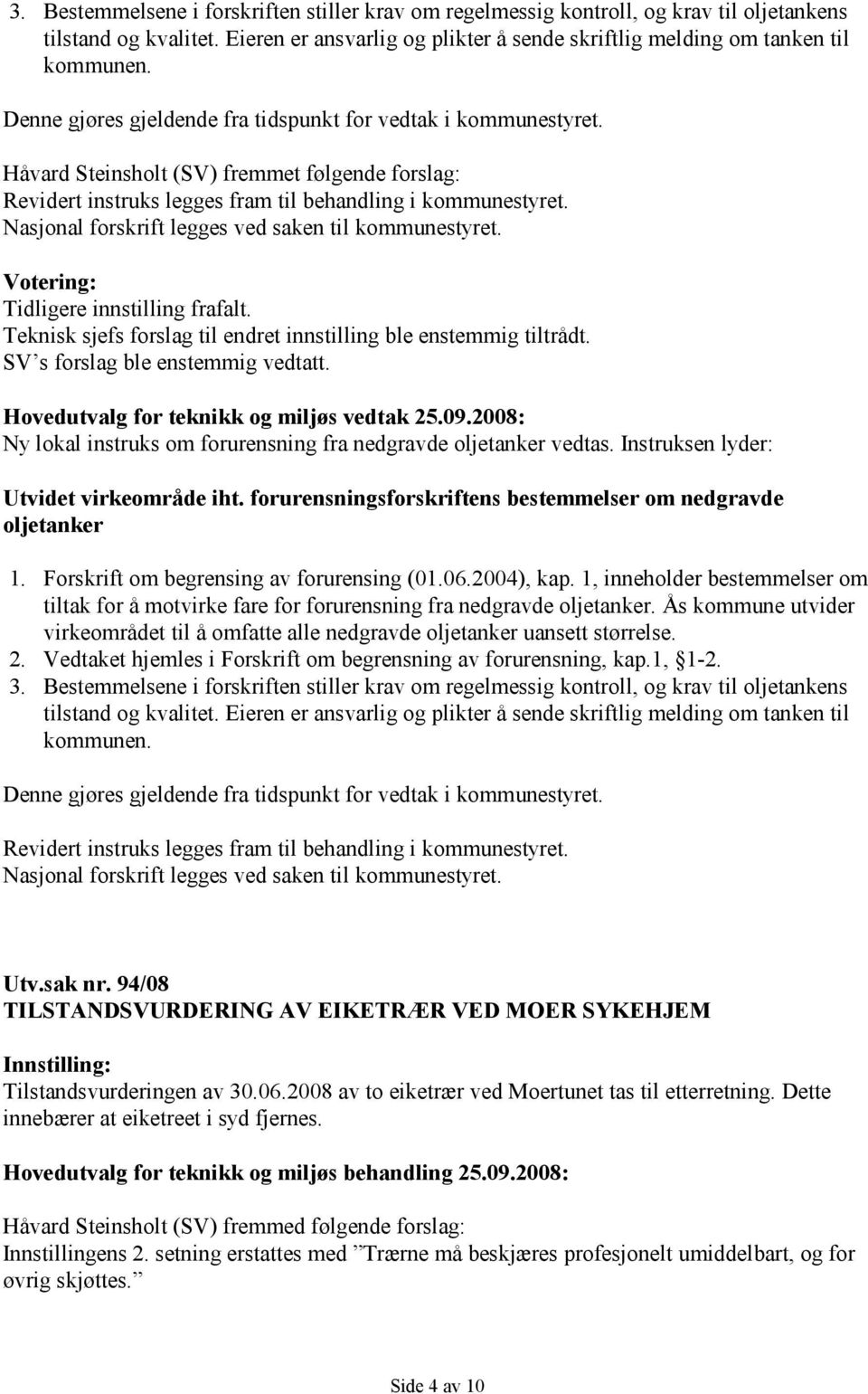 Nasjonal forskrift legges ved saken til kommunestyret. Tidligere innstilling frafalt. Teknisk sjefs forslag til endret innstilling ble enstemmig tiltrådt. SV s forslag ble enstemmig vedtatt.