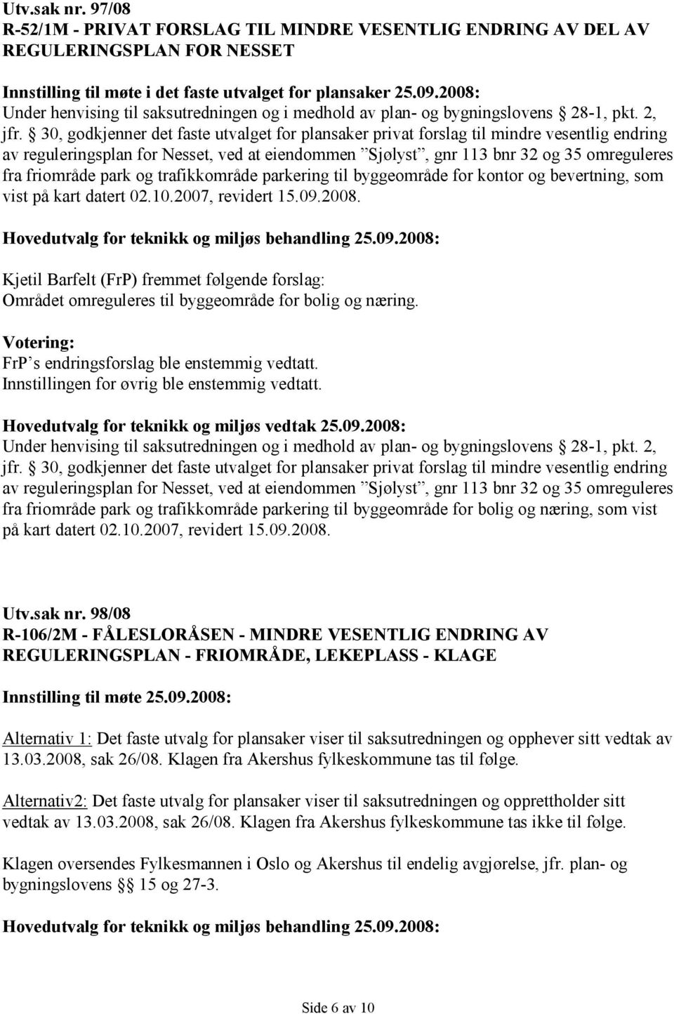 30, godkjenner det faste utvalget for plansaker privat forslag til mindre vesentlig endring av reguleringsplan for Nesset, ved at eiendommen Sjølyst, gnr 113 bnr 32 og 35 omreguleres fra friområde