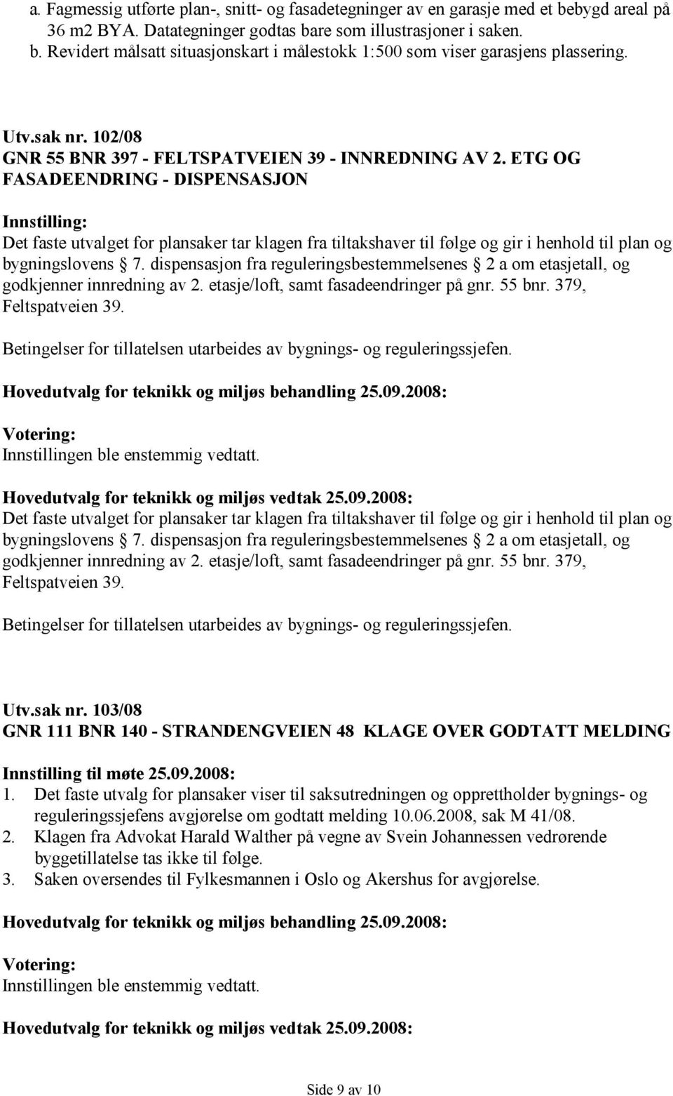 ETG OG FASADEENDRING - DISPENSASJON Innstilling: Det faste utvalget for plansaker tar klagen fra tiltakshaver til følge og gir i henhold til plan og bygningslovens 7.