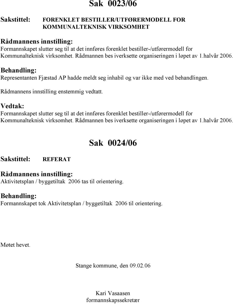 Formannskapet slutter seg til at det innføres forenklet bestiller-/utførermodell for Kommunalteknisk virksomhet. Rådmannen bes iverksette organiseringen i løpet av 1.halvår 2006.