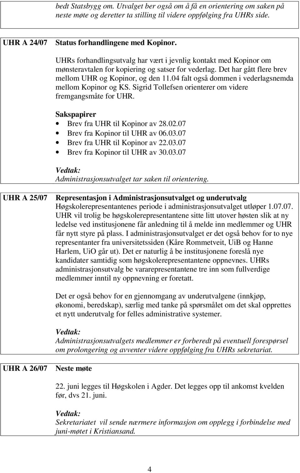 04 falt også dommen i vederlagsnemda mellom Kopinor og KS. Sigrid Tollefsen orienterer om videre fremgangsmåte for UHR. Brev fra UHR til Kopinor av 28.02.07 Brev fra Kopinor til UHR av 06.03.