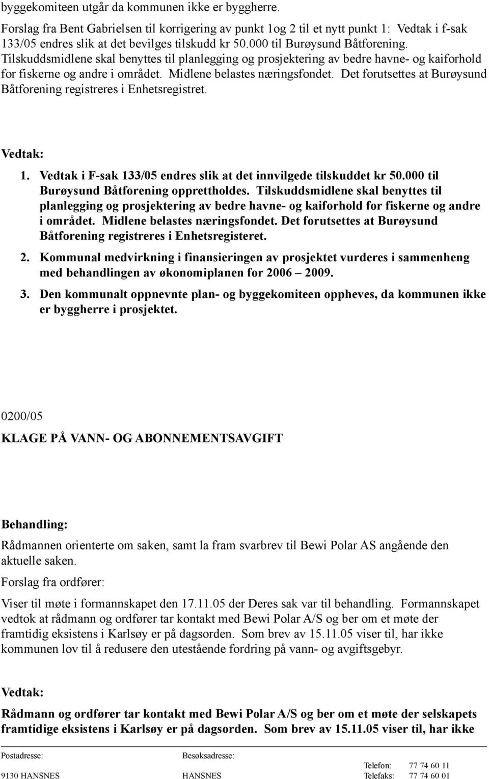 Det forutsettes at Burøysund Båtforening registreres i Enhetsregistret. 1. Vedtak i F-sak 133/05 endres slik at det innvilgede tilskuddet kr 50.000 til Burøysund Båtforening opprettholdes.
