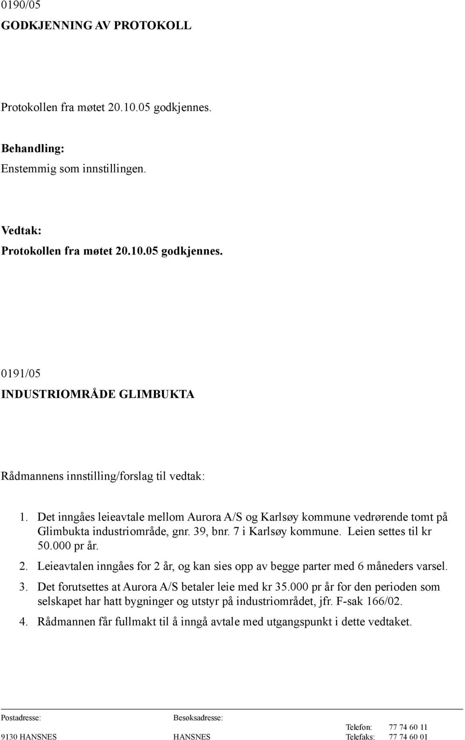 Leieavtalen inngåes for 2 år, og kan sies opp av begge parter med 6 måneders varsel. 3. Det forutsettes at Aurora A/S betaler leie med kr 35.