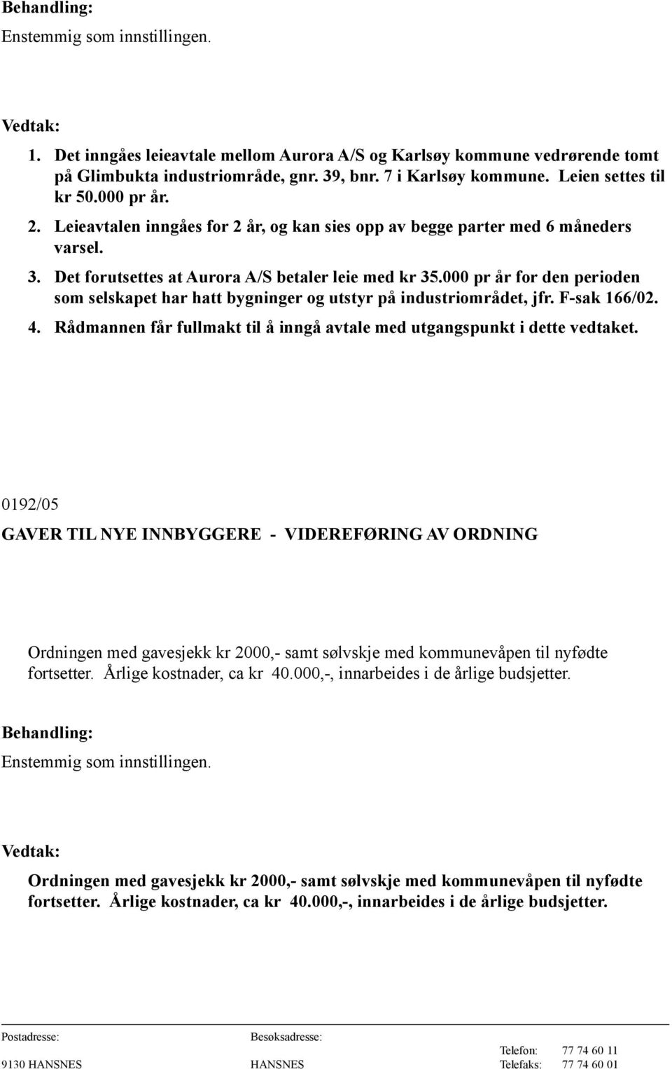 000 pr år for den perioden som selskapet har hatt bygninger og utstyr på industriområdet, jfr. F-sak 166/02. 4. Rådmannen får fullmakt til å inngå avtale med utgangspunkt i dette vedtaket.