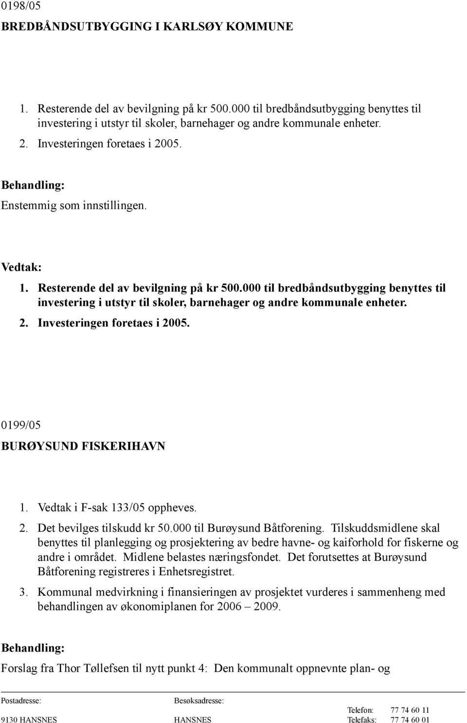 Vedtak i F-sak 133/05 oppheves. 2. Det bevilges tilskudd kr 50.000 til Burøysund Båtforening.