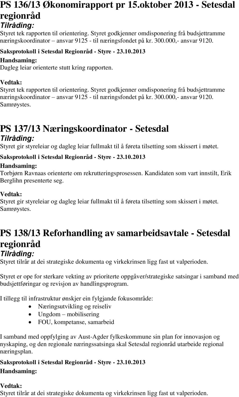 Styret tek rapporten til orientering. Styret godkjenner omdisponering frå budsjettramme næringskoordinator ansvar 9125 - til næringsfondet på kr. 300.000,- ansvar 9120. Samrøystes.